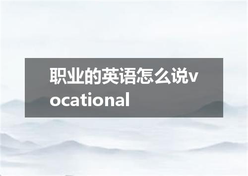 职业的英语怎么说vocational