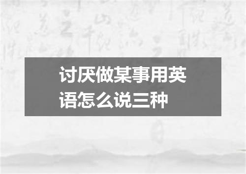 讨厌做某事用英语怎么说三种
