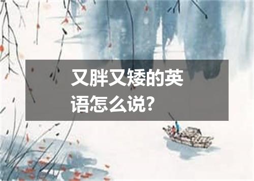 又胖又矮的英语怎么说?