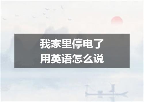 我家里停电了用英语怎么说