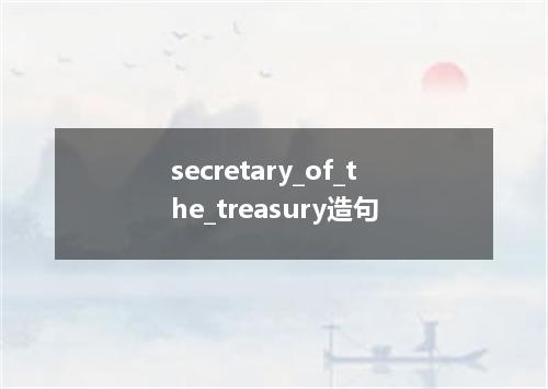secretary_of_the_treasury造句