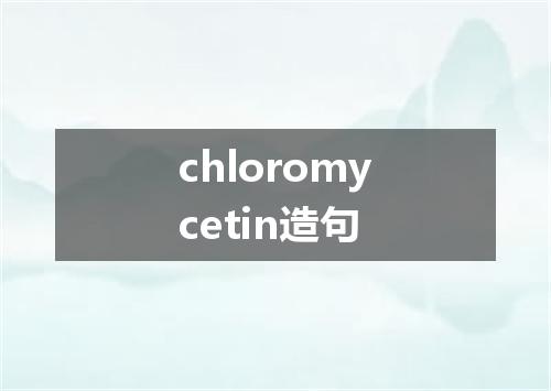 chloromycetin造句
