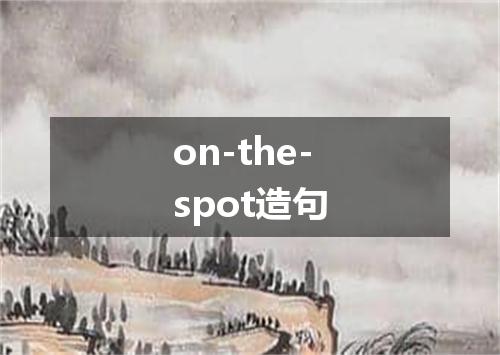 on-the-spot造句