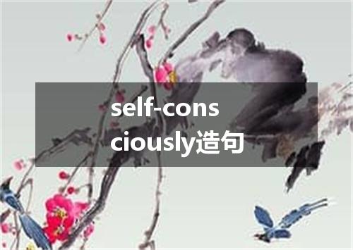 self-consciously造句