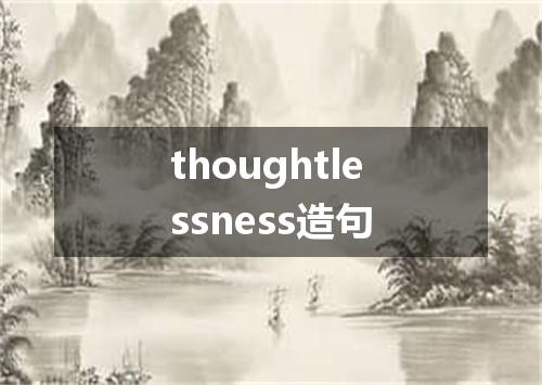 thoughtlessness造句