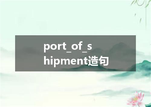 port_of_shipment造句