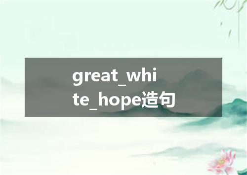 great_white_hope造句