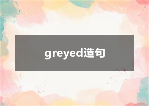 greyed造句