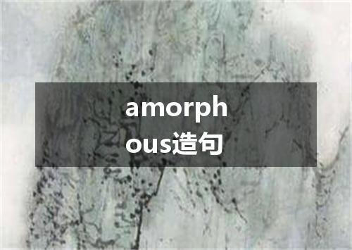 amorphous造句