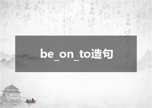 be_on_to造句