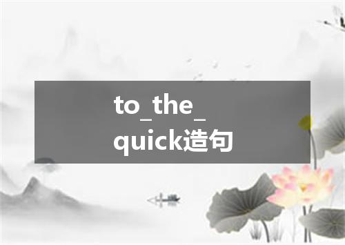 to_the_quick造句