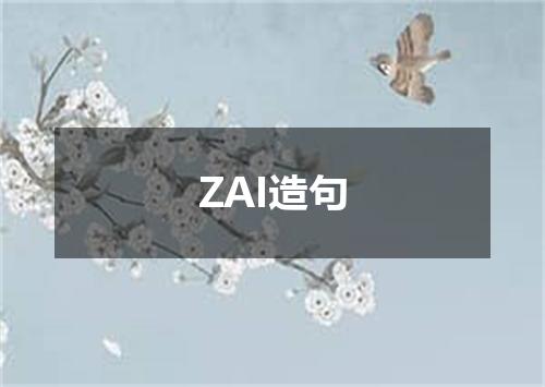 ZAI造句