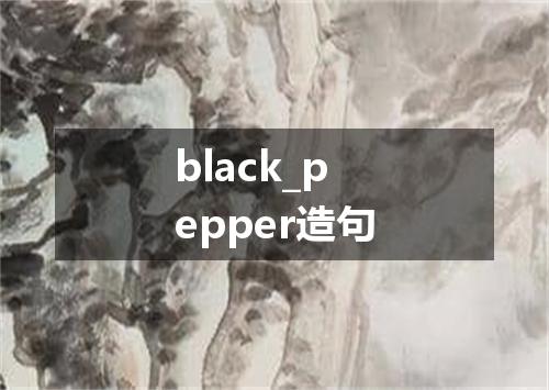 black_pepper造句