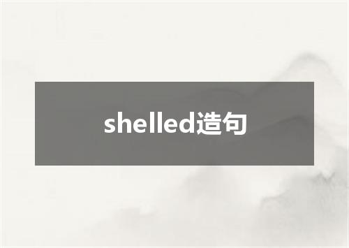 shelled造句