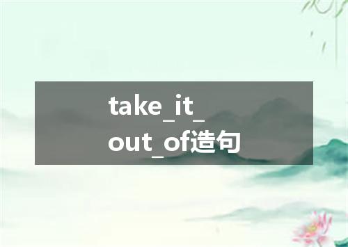 take_it_out_of造句