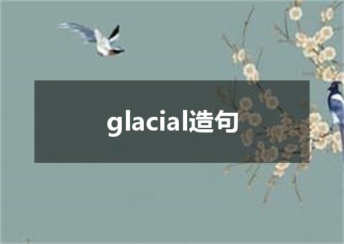 glacial造句
