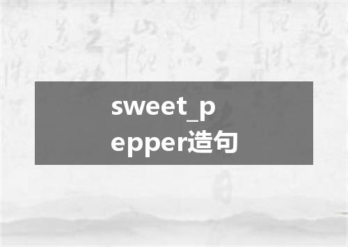 sweet_pepper造句