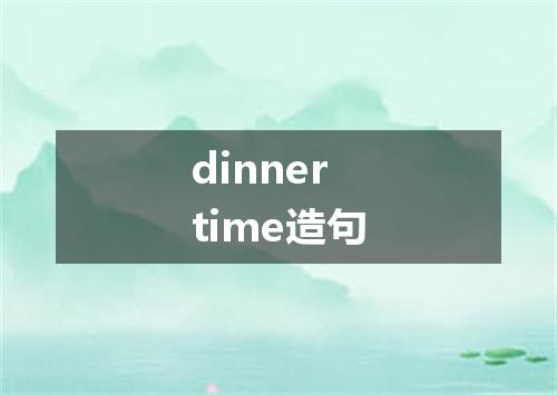 dinnertime造句
