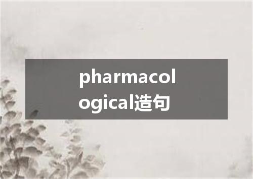 pharmacological造句