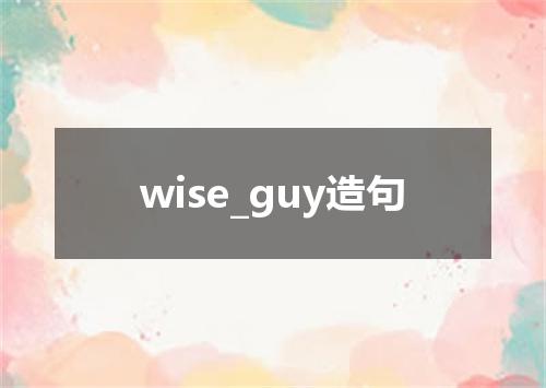 wise_guy造句