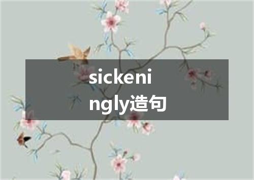 sickeningly造句