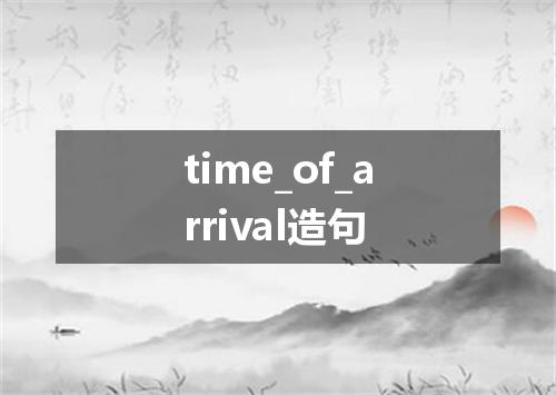 time_of_arrival造句