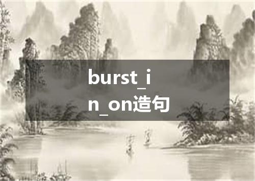 burst_in_on造句