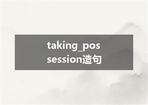 taking_possession造句