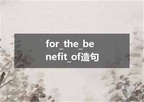 for_the_benefit_of造句