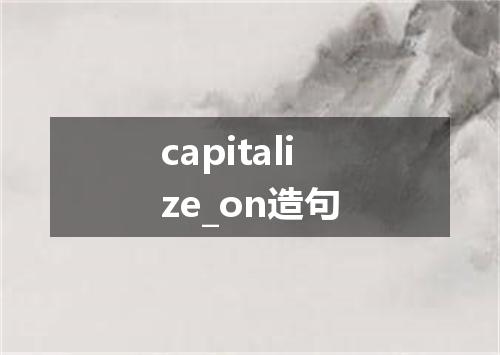 capitalize_on造句