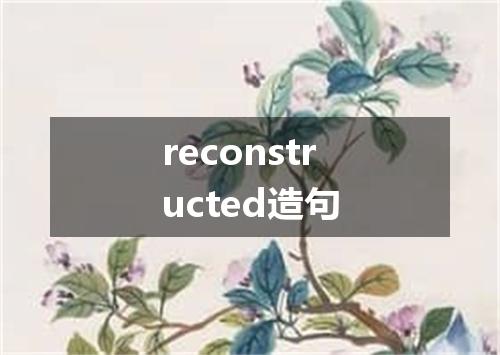 reconstructed造句