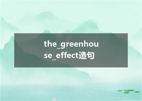 the_greenhouse_effect造句