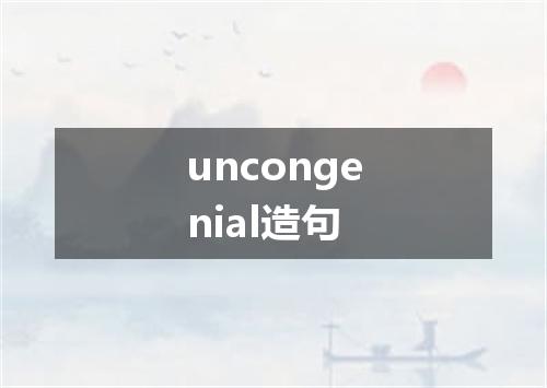 uncongenial造句