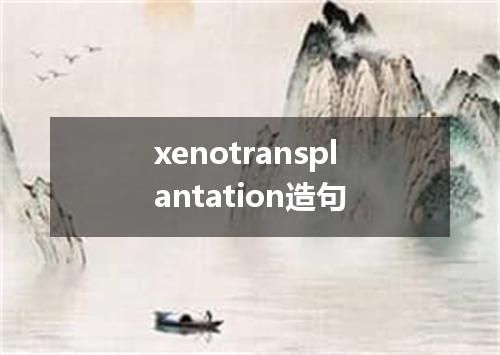 xenotransplantation造句