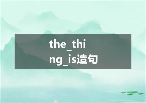 the_thing_is造句
