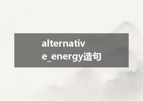 alternative_energy造句