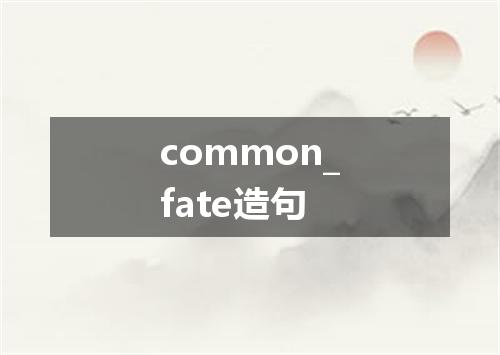 common_fate造句