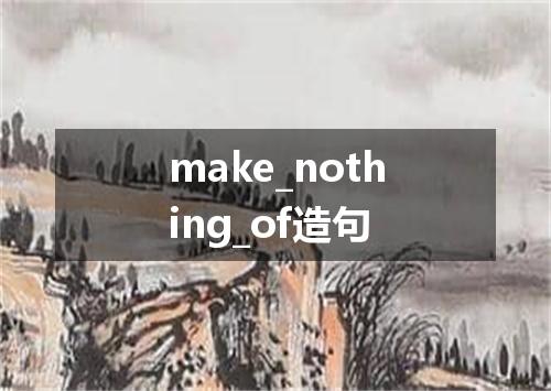 make_nothing_of造句