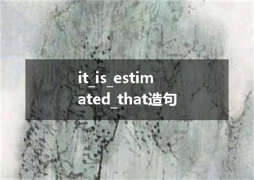 it_is_estimated_that造句