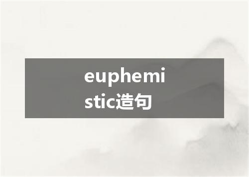 euphemistic造句