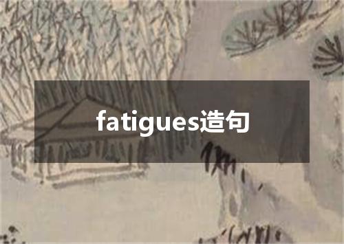 fatigues造句