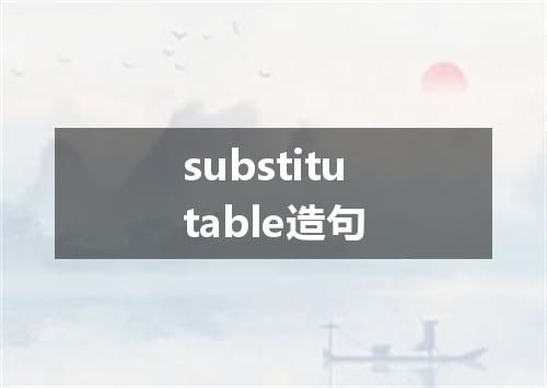 substitutable造句