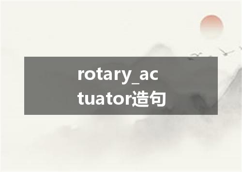 rotary_actuator造句