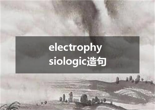 electrophysiologic造句