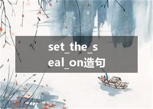 set_the_seal_on造句