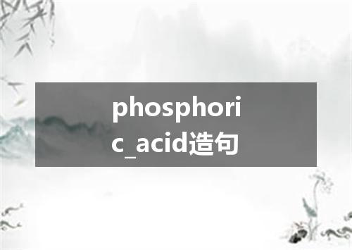 phosphoric_acid造句