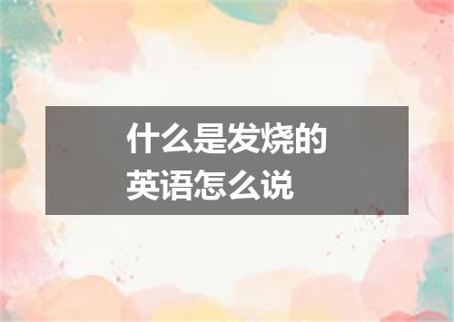 什么是发烧的英语怎么说