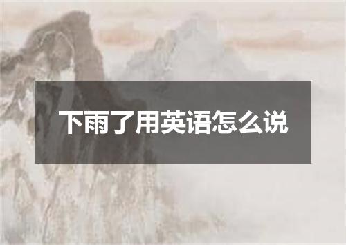 下雨了用英语怎么说