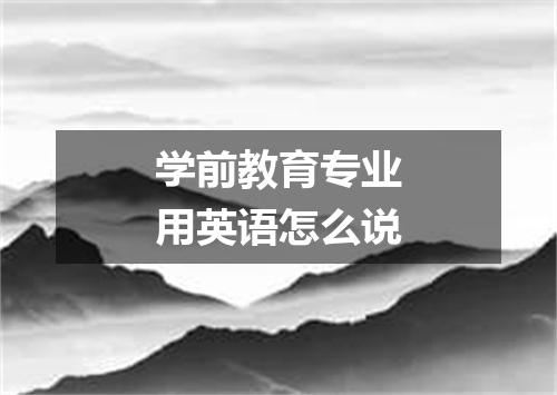 学前教育专业用英语怎么说