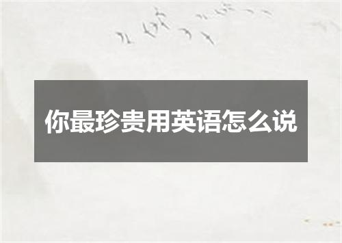 你最珍贵用英语怎么说